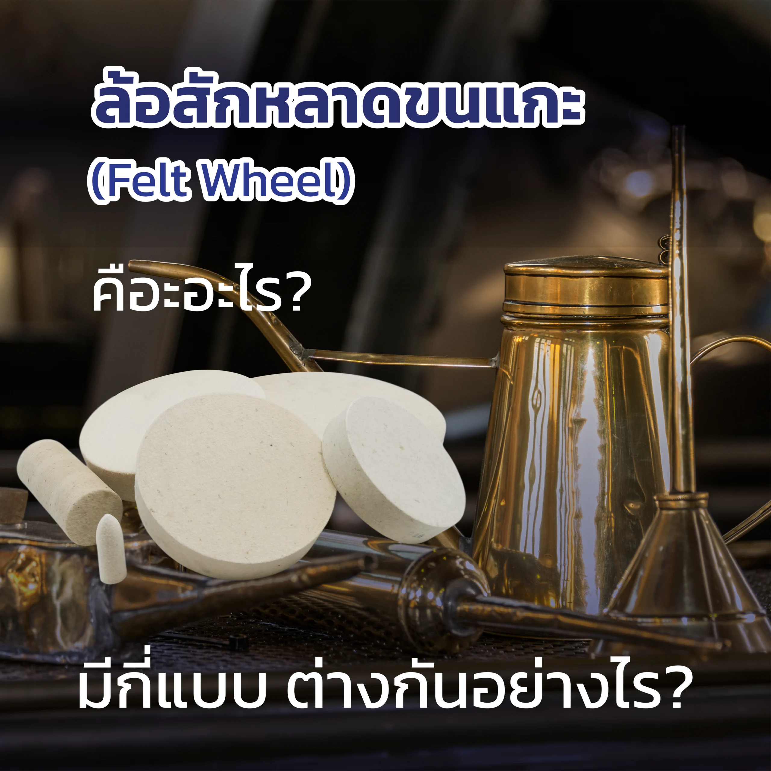 ล้อผ้าสักหลาดขัดโลหะ(FeltWheel)คืออะไรมีกี่แบบต่างกันอย่างไร